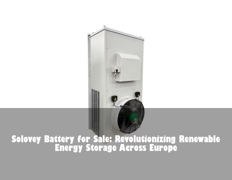 Solovey Battery for Sale: Revolutionizing Renewable Energy Storage Across Europe