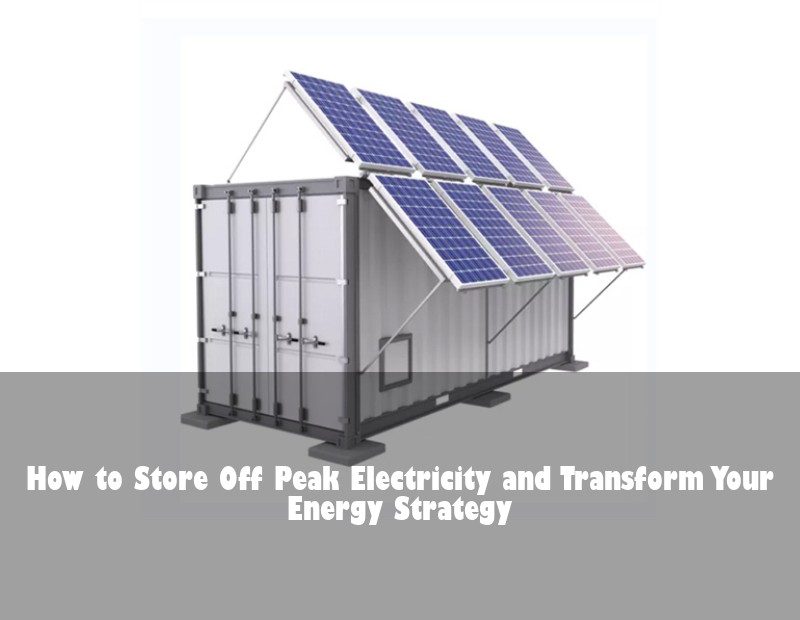 How to Store Off Peak Electricity and Transform Your Energy Strategy