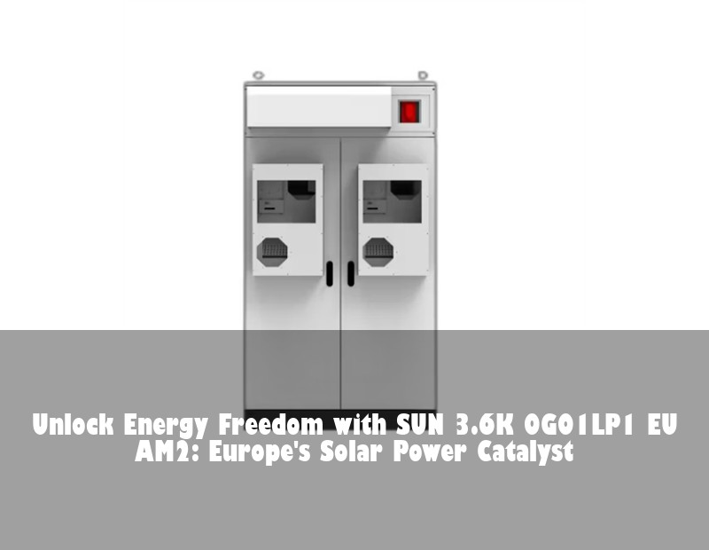 Unlock Energy Freedom with SUN 3.6K OG01LP1 EU AM2: Europe's Solar Power Catalyst | Huijue Solar
