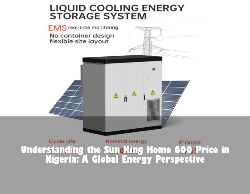 Understanding the Sun King Home 600 Price in Nigeria: A Global Energy Perspective | Huijue Solar