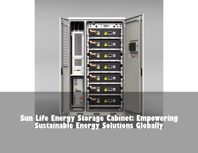 Sun Life Energy Storage Cabinet: Empowering Sustainable Energy Solutions Globally | Huijue Solar
