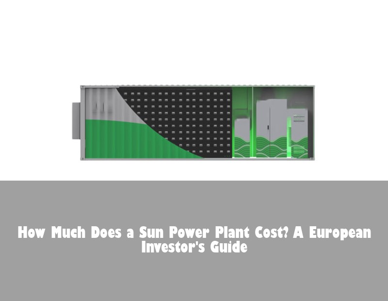 How Much Does a Sun Power Plant Cost? A European Investor's Guide