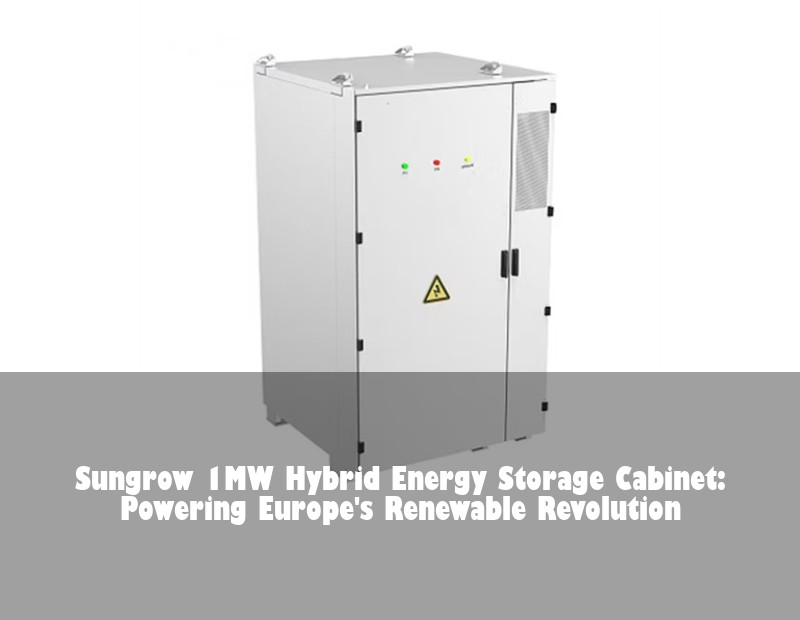 Sungrow 1MW Hybrid Energy Storage Cabinet: Powering Europe's Renewable Revolution | Huijue Solar