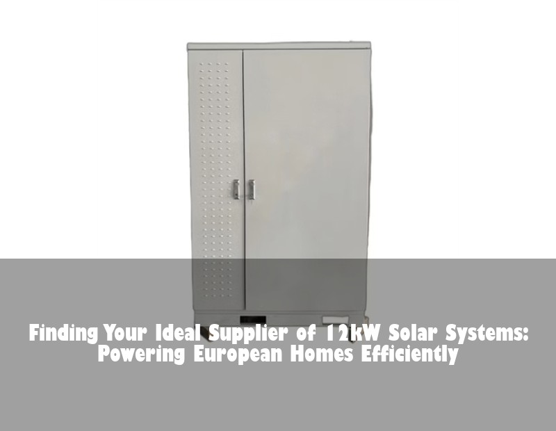 Finding Your Ideal Supplier of 12kW Solar Systems: Powering European Homes Efficiently