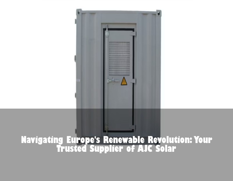 Navigating Europe's Renewable Revolution: Your Trusted Supplier of AJC Solar