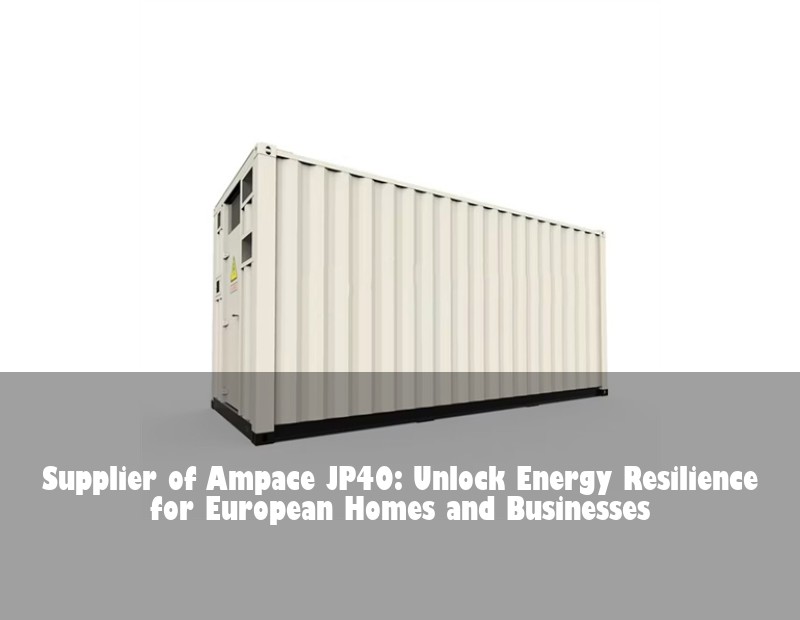 Supplier of Ampace JP40: Unlock Energy Resilience for European Homes and Businesses | Huijue Solar