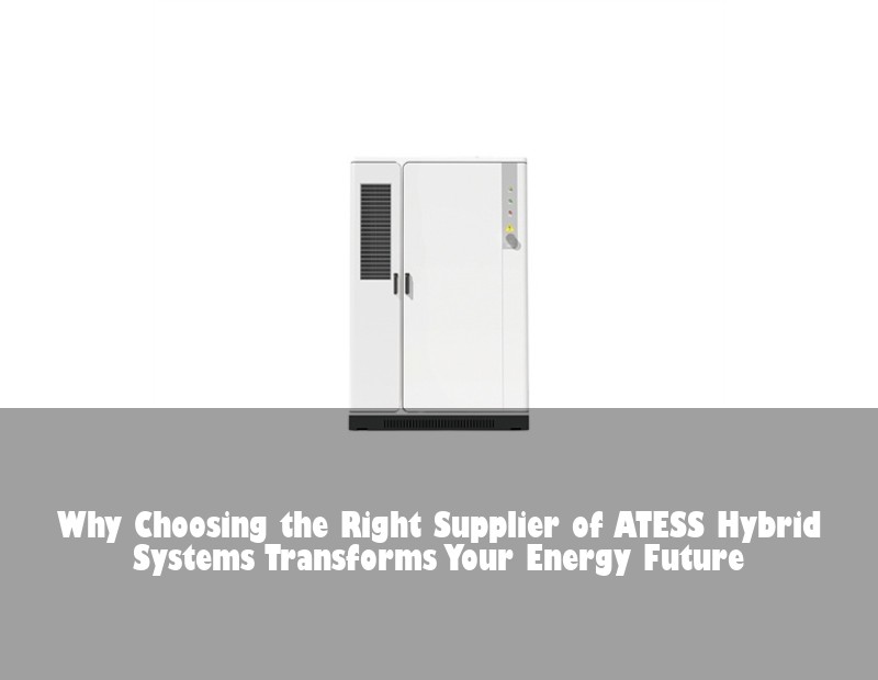 Why Choosing the Right Supplier of ATESS Hybrid Systems Transforms Your Energy Future