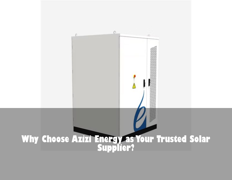 Why Choose Azizi Energy as Your Trusted Solar Supplier?