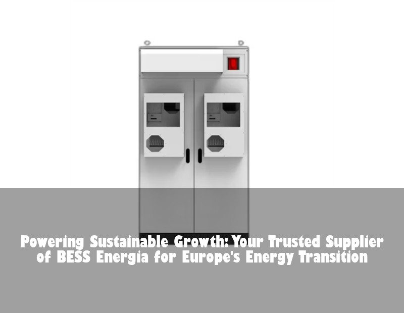 Powering Sustainable Growth: Your Trusted Supplier of BESS Energia for Europe's Energy Transition
