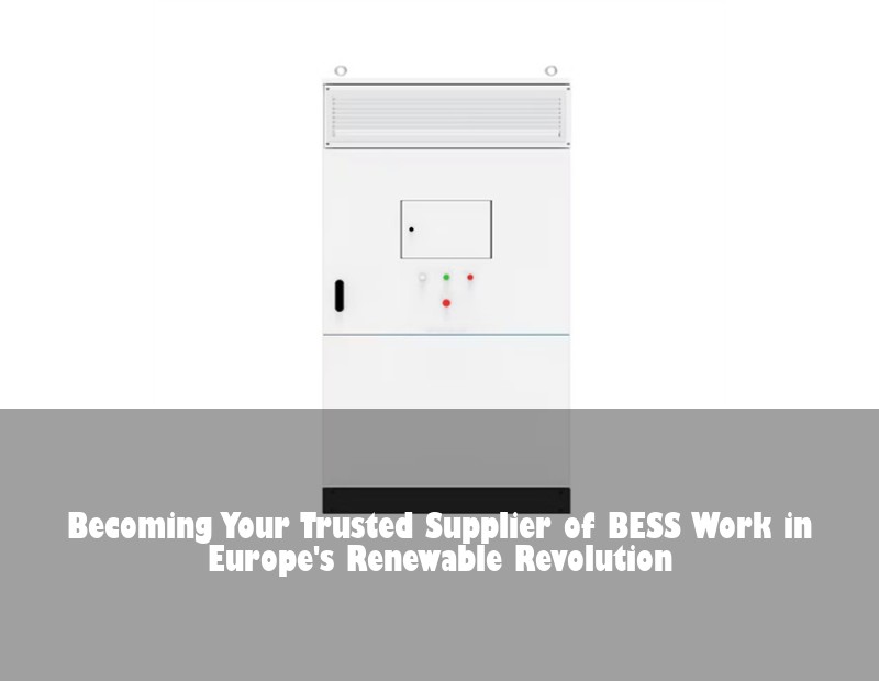 Becoming Your Trusted Supplier of BESS Work in Europe's Renewable Revolution