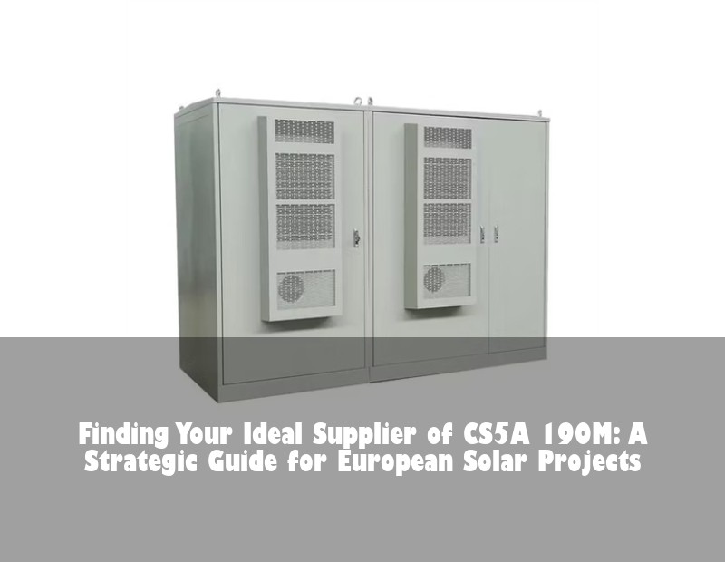Finding Your Ideal Supplier of CS5A 190M: A Strategic Guide for European Solar Projects
