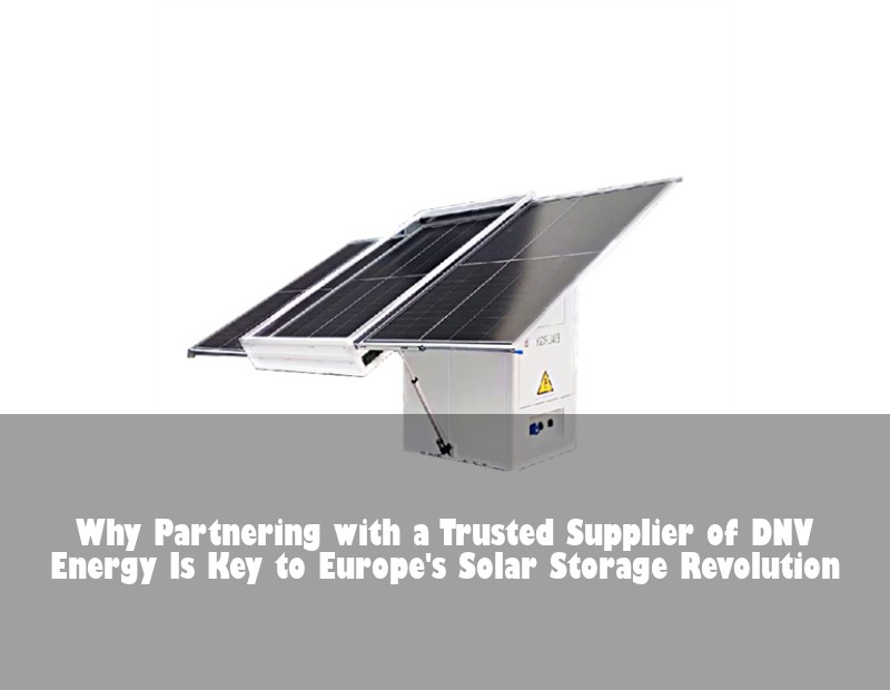 Why Partnering with a Trusted Supplier of DNV Energy Is Key to Europe's Solar Storage Revolution