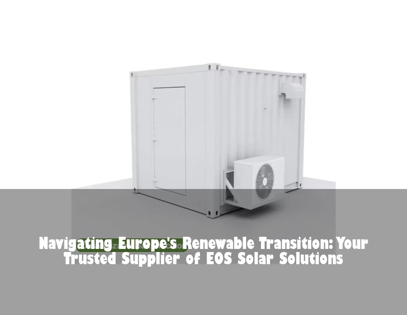 Navigating Europe's Renewable Transition: Your Trusted Supplier of EOS Solar Solutions | Huijue Solar