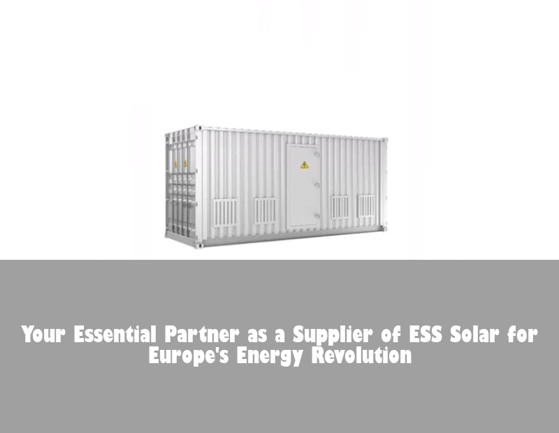 Your Essential Partner as a Supplier of ESS Solar for Europe's Energy Revolution