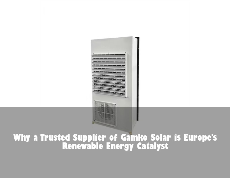 Why a Trusted Supplier of Gamko Solar is Europe's Renewable Energy Catalyst