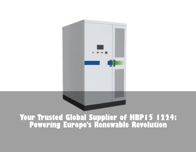 Your Trusted Global Supplier of HBP15 1224: Powering Europe's Renewable Revolution