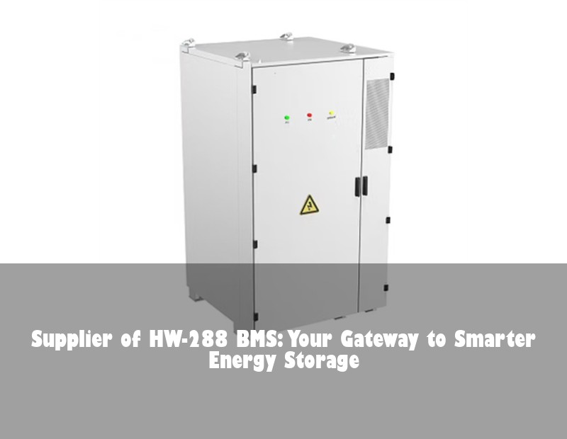 Supplier of HW-288 BMS: Your Gateway to Smarter Energy Storage
