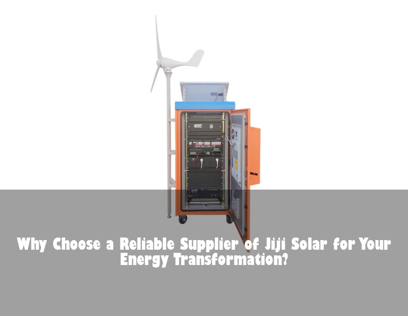 Why Choose a Reliable Supplier of Jiji Solar for Your Energy Transformation? | Huijue Solar
