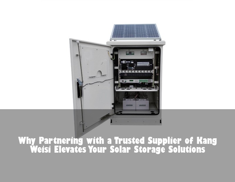Why Partnering with a Trusted Supplier of Kang Weisi Elevates Your Solar Storage Solutions | Huijue Solar