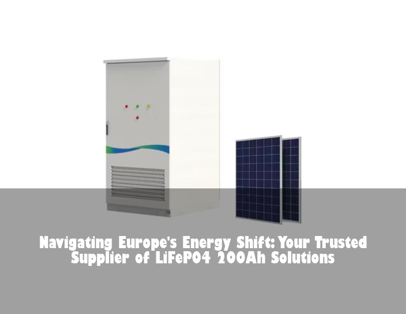 Navigating Europe's Energy Shift: Your Trusted Supplier of LiFePO4 200Ah Solutions | Huijue Solar