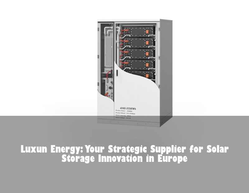 Luxun Energy: Your Strategic Supplier for Solar Storage Innovation in Europe | Huijue Solar