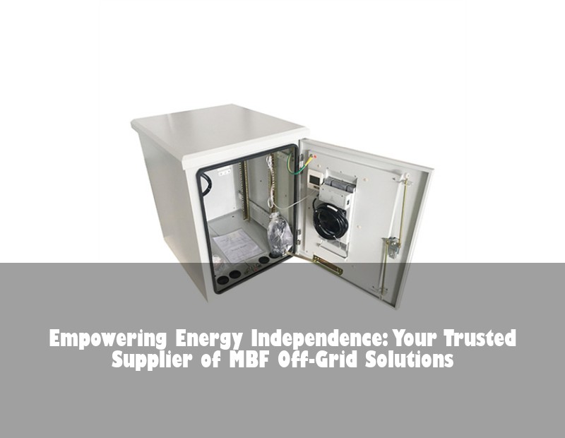 Empowering Energy Independence: Your Trusted Supplier of MBF Off-Grid Solutions