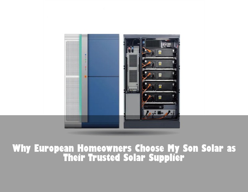 Why European Homeowners Choose My Son Solar as Their Trusted Solar Supplier | Huijue Solar