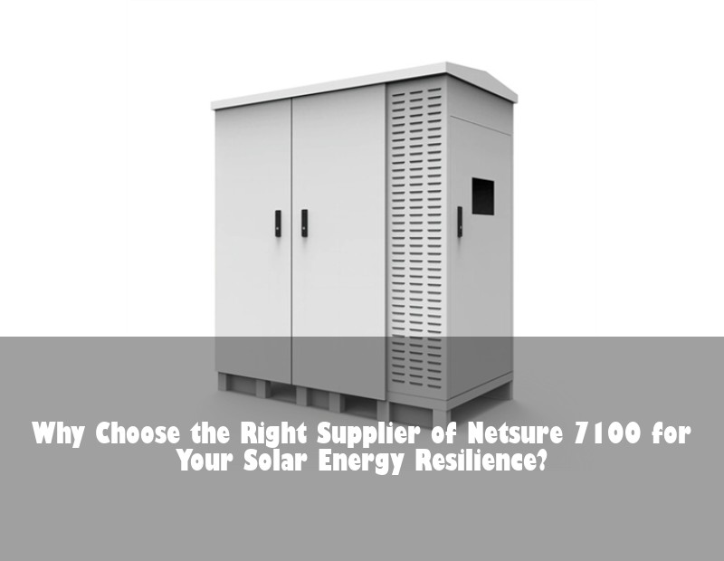 Why Choose the Right Supplier of Netsure 7100 for Your Solar Energy Resilience? | Huijue Solar