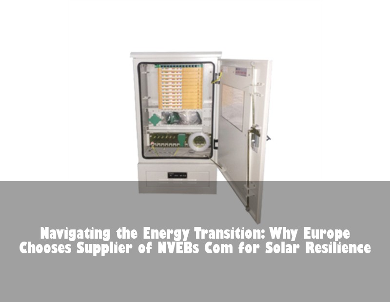 Navigating the Energy Transition: Why Europe Chooses Supplier of NVEBs Com for Solar Resilience