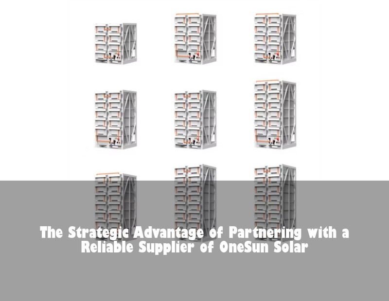 The Strategic Advantage of Partnering with a Reliable Supplier of OneSun Solar
