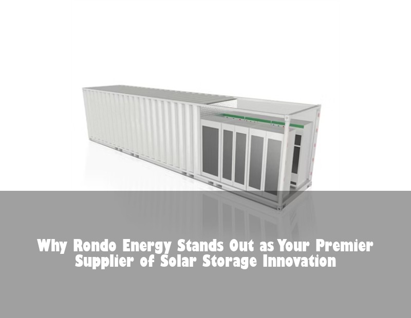 Why Rondo Energy Stands Out as Your Premier Supplier of Solar Storage Innovation | Huijue Solar