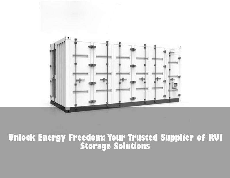 Unlock Energy Freedom: Your Trusted Supplier of RUI Storage Solutions