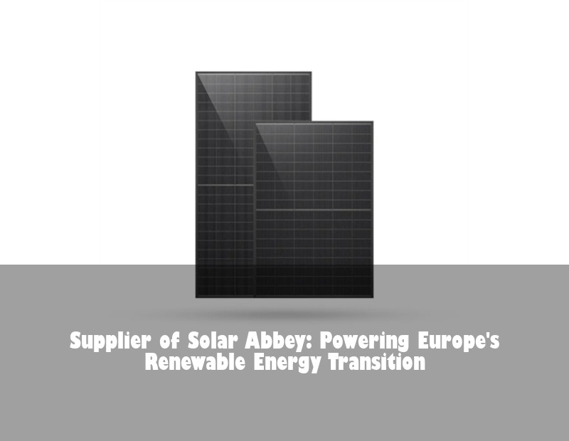 Supplier of Solar Abbey: Powering Europe's Renewable Energy Transition