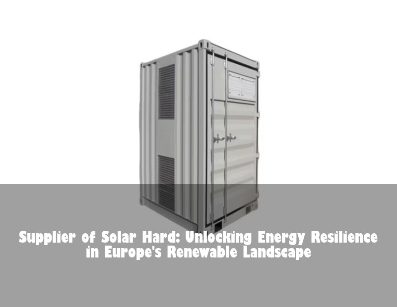 Supplier of Solar Hard: Unlocking Energy Resilience in Europe's Renewable Landscape