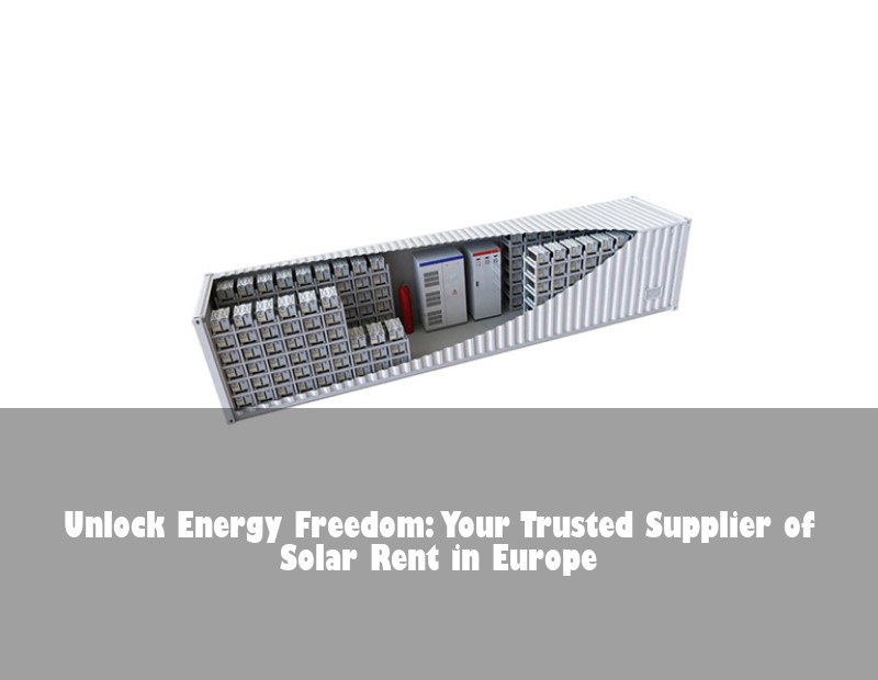 Unlock Energy Freedom: Your Trusted Supplier of Solar Rent in Europe