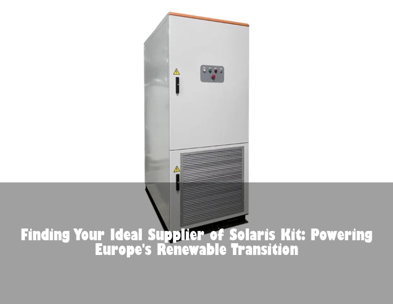 Finding Your Ideal Supplier of Solaris Kit: Powering Europe's Renewable Transition | Huijue Solar