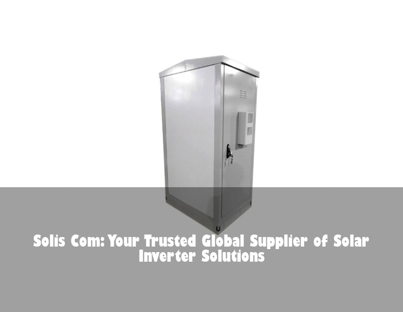 Solis Com: Your Trusted Global Supplier of Solar Inverter Solutions | Huijue Solar