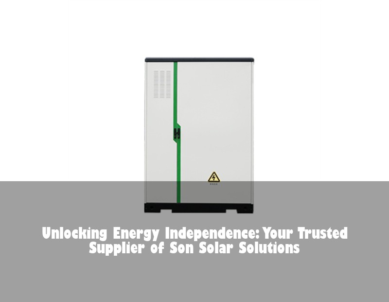 Unlocking Energy Independence: Your Trusted Supplier of Son Solar Solutions