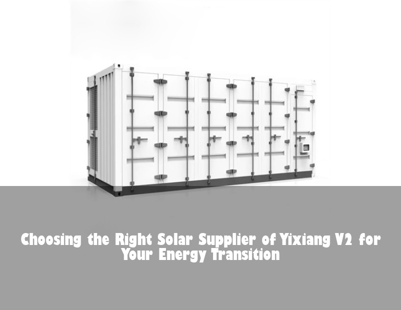 Choosing the Right Solar Supplier of Yixiang V2 for Your Energy Transition