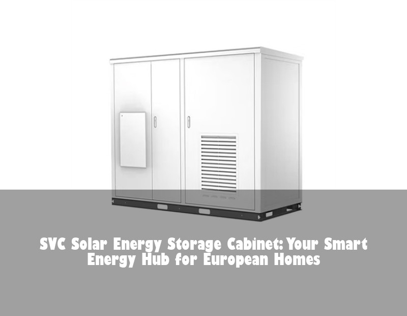 SVC Solar Energy Storage Cabinet: Your Smart Energy Hub for European Homes