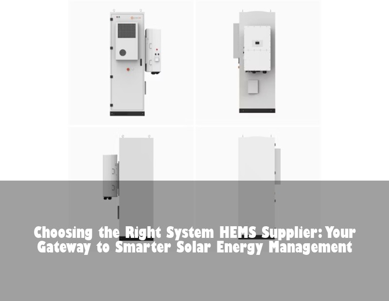 Choosing the Right System HEMS Supplier: Your Gateway to Smarter Solar Energy Management | Huijue Solar