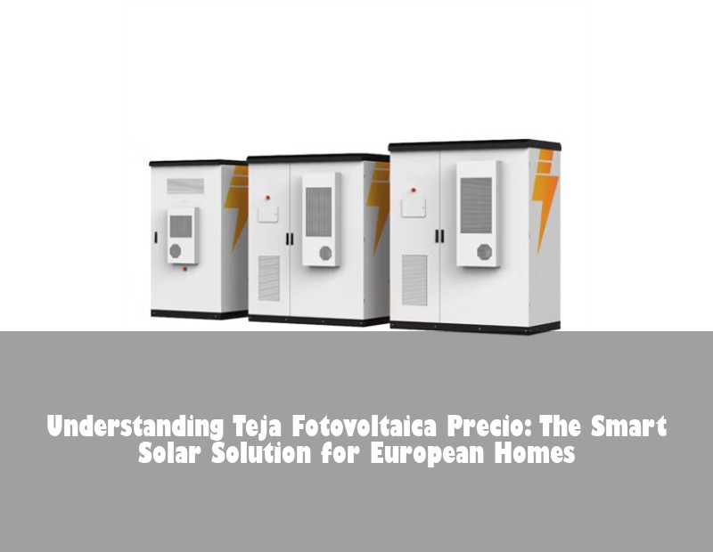 Understanding Teja Fotovoltaica Precio: The Smart Solar Solution for European Homes | Huijue Solar
