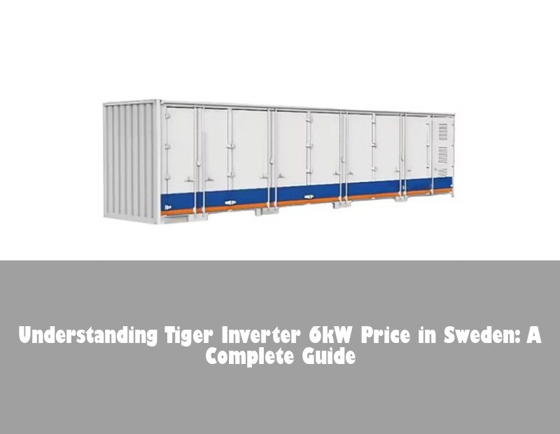 Understanding Tiger Inverter 6kW Price in Sweden: A Complete Guide