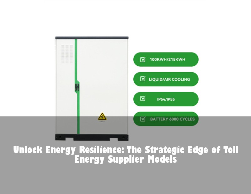 Unlock Energy Resilience: The Strategic Edge of Toll Energy Supplier Models | Huijue Solar