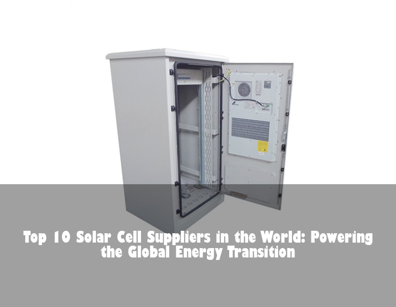 Top 10 Solar Cell Suppliers in the World: Powering the Global Energy Transition