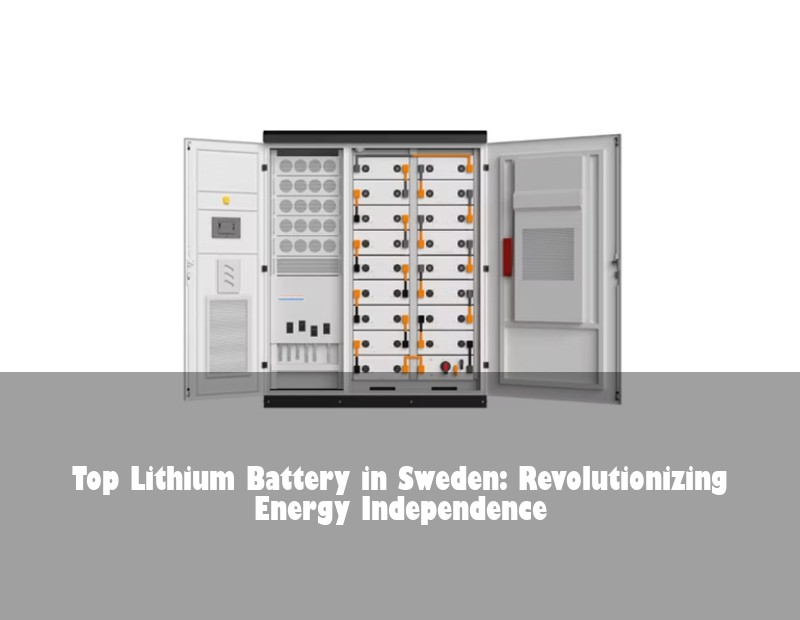 Top Lithium Battery in Sweden: Revolutionizing Energy Independence