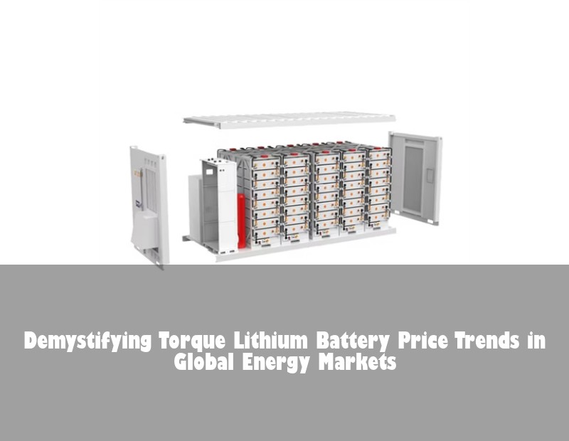 Demystifying Torque Lithium Battery Price Trends in Global Energy Markets