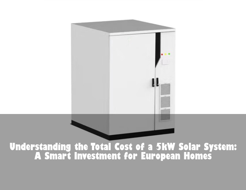 Understanding the Total Cost of a 5kW Solar System: A Smart Investment for European Homes