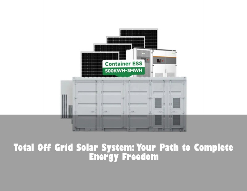Total Off Grid Solar System: Your Path to Complete Energy Freedom