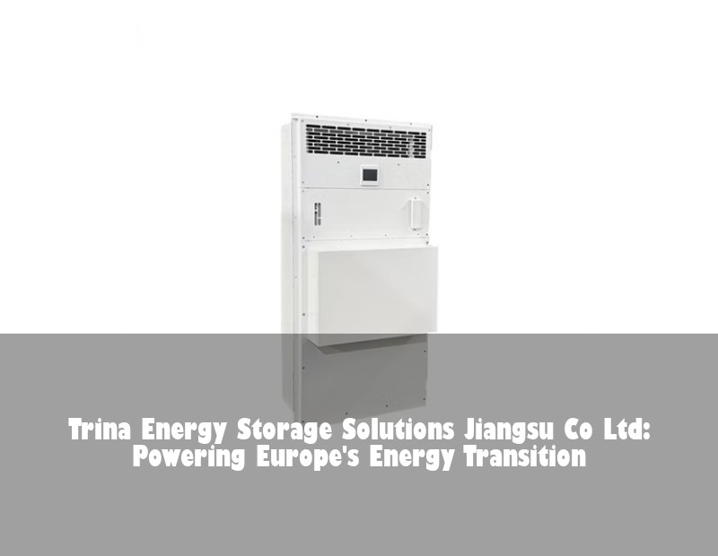 Trina Energy Storage Solutions Jiangsu Co Ltd: Powering Europe's Energy Transition